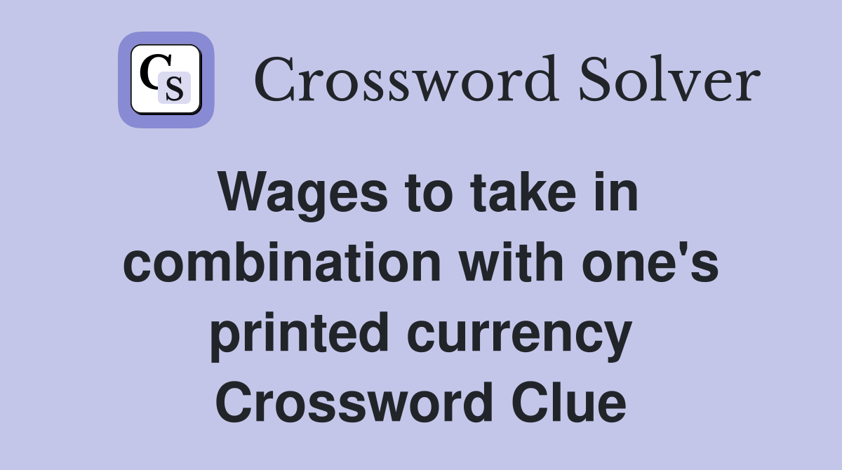 Wages to take in combination with one's printed currency Crossword